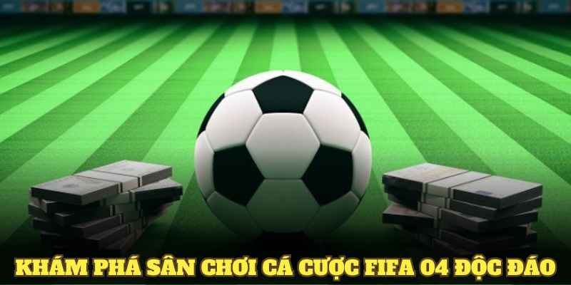 Khám phá sân chơi cá cược Fifa 04 độc đáo