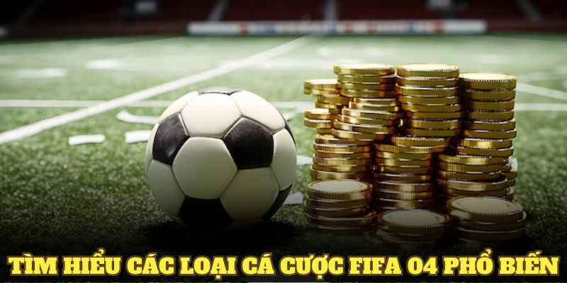 Tìm hiểu các loại cá cược Fifa 04 phổ biến